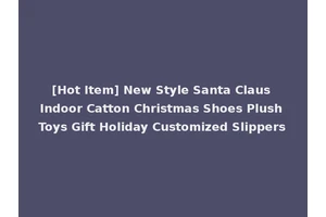 [Hot Item] New Style Santa Claus Indoor Catton Christmas Shoes Plush Toys Gift Holiday Customized Slippers