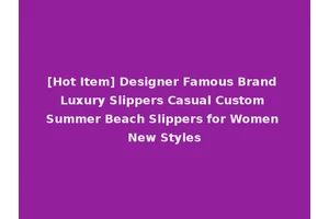 [Hot Item] Designer Famous Brand Luxury Slippers Casual Custom Summer Beach Slippers for Women New Styles