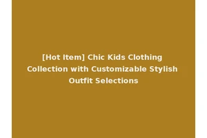 [Hot Item] Chic Kids Clothing Collection with Customizable Stylish Outfit Selections