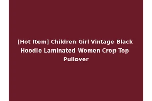 [Hot Item] Children Girl Vintage Black Hoodie Laminated Women Crop Top Pullover