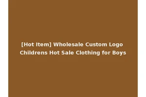 [Hot Item] Wholesale Custom Logo Childrens Hot Sale Clothing for Boys