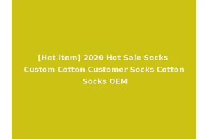 [Hot Item] 2020 Hot Sale Socks Custom Cotton Customer Socks Cotton Socks OEM