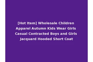 [Hot Item] Wholesale Children Apparel Autumn Kids Wear Girls Casual Contracted Boys and Girls Jacquard Hooded Short Coat