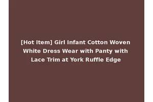 [Hot Item] Girl Infant Cotton Woven White Dress Wear with Panty with Lace Trim at York Ruffle Edge