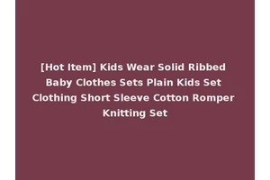[Hot Item] Kids Wear Solid Ribbed Baby Clothes Sets Plain Kids Set Clothing Short Sleeve Cotton Romper Knitting Set