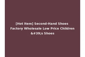 [Hot Item] Second-Hand Shoes Factory Wholesale Low Price Children's Shoes