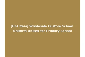 [Hot Item] Wholesale Custom School Uniform Unisex for Primary School