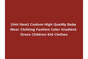[Hot Item] Custom High Quality Baby Wear Clothing Fashion Color Gradient Dress Children Kid Clothes