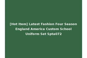[Hot Item] Latest Fashion Four Season England America Custom School Uniform Set Spta072