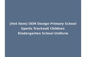 [Hot Item] OEM Design Primary School Sports Tracksuit Children Kindergarten School Uniform