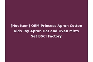 [Hot Item] OEM Princess Apron Cotton Kids Toy Apron Hat and Oven Mitts Set BSCI Factory