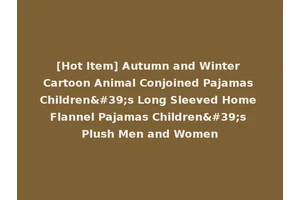 [Hot Item] Autumn and Winter Cartoon Animal Conjoined Pajamas Children's Long Sleeved Home Flannel Pajamas Children's Plush Men and Women