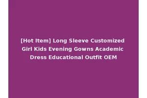 [Hot Item] Long Sleeve Customized Girl Kids Evening Gowns Academic Dress Educational Outfit OEM