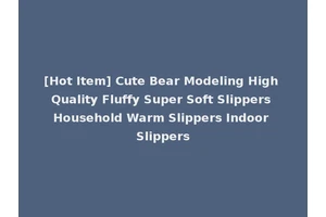 [Hot Item] Cute Bear Modeling High Quality Fluffy Super Soft Slippers Household Warm Slippers Indoor Slippers