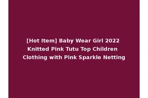 [Hot Item] Baby Wear Girl 2022 Knitted Pink Tutu Top Children Clothing with Pink Sparkle Netting