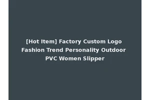 [Hot Item] Factory Custom Logo Fashion Trend Personality Outdoor PVC Women Slipper