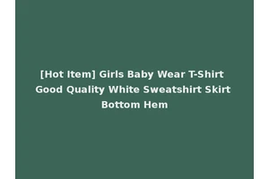 [Hot Item] Girls Baby Wear T-Shirt Good Quality White Sweatshirt Skirt Bottom Hem