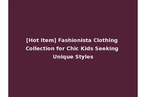 [Hot Item] Fashionista Clothing Collection for Chic Kids Seeking Unique Styles
