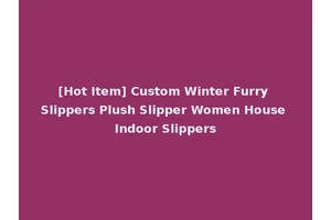 [Hot Item] Custom Winter Furry Slippers Plush Slipper Women House Indoor Slippers