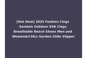 [Hot Item] 2023 Fashion Clogs Sandals Outdoor EVA Clogs Breathable Beach Shoes Men and Women's Garden Slide Slipper