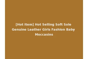 [Hot Item] Hot Selling Soft Sole Genuine Leather Girls Fashion Baby Moccasins