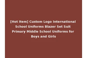[Hot Item] Custom Logo International School Uniforms Blazer Set Suit Primary Middle School Uniforms for Boys and Girls