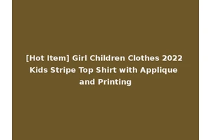 [Hot Item] Girl Children Clothes 2022 Kids Stripe Top Shirt with Applique and Printing