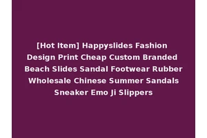 [Hot Item] Happyslides Fashion Design Print Cheap Custom Branded Beach Slides Sandal Footwear Rubber Wholesale Chinese Summer Sandals Sneaker Emo Ji Slippers
