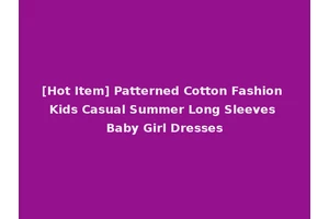 [Hot Item] Patterned Cotton Fashion Kids Casual Summer Long Sleeves Baby Girl Dresses
