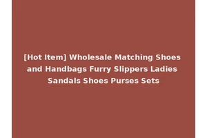 [Hot Item] Wholesale Matching Shoes and Handbags Furry Slippers Ladies Sandals Shoes Purses Sets