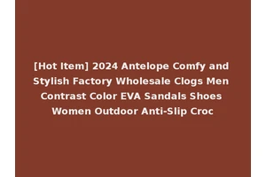 [Hot Item] 2024 Antelope Comfy and Stylish Factory Wholesale Clogs Men Contrast Color EVA Sandals Shoes Women Outdoor Anti-Slip Croc