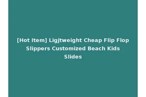 [Hot Item] Ligjtweight Cheap Flip Flop Slippers Customized Beach Kids Slides