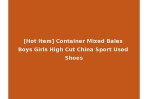 [Hot Item] Container Mixed Bales Boys Girls High Cut China Sport Used Shoes