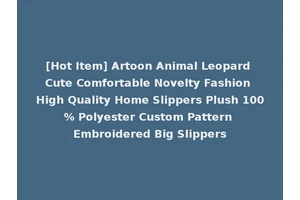 [Hot Item] Artoon Animal Leopard Cute Comfortable Novelty Fashion High Quality Home Slippers Plush 100% Polyester Custom Pattern Embroidered Big Slippers