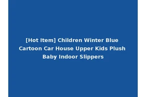 [Hot Item] Children Winter Blue Cartoon Car House Upper Kids Plush Baby Indoor Slippers