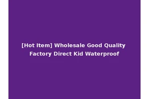 [Hot Item] Wholesale Good Quality Factory Direct Kid Waterproof