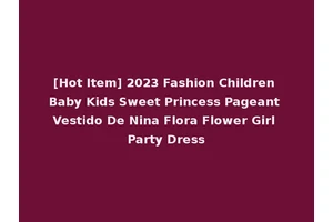 [Hot Item] 2023 Fashion Children Baby Kids Sweet Princess Pageant Vestido De Nina Flora Flower Girl Party Dress