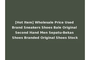 [Hot Item] Wholesale Price Used Brand Sneakers Shoes Bale Original Second Hand Men Sepatu-Bekas Shoes Branded Original Shoes Stock