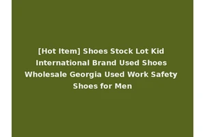 [Hot Item] Shoes Stock Lot Kid International Brand Used Shoes Wholesale Georgia Used Work Safety Shoes for Men