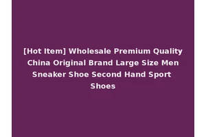 [Hot Item] Wholesale Premium Quality China Original Brand Large Size Men Sneaker Shoe Second Hand Sport Shoes