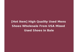 [Hot Item] High Quality Used Mens Shoes Wholesale From USA Mixed Used Shoes in Bale