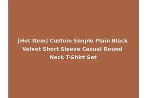 [Hot Item] Custom Simple Plain Black Velvet Short Sleeve Casual Round Neck T-Shirt Set