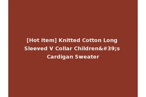 [Hot Item] Knitted Cotton Long Sleeved V Collar Children's Cardigan Sweater