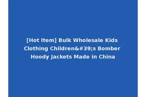[Hot Item] Bulk Wholesale Kids Clothing Children's Bomber Hoody Jackets Made in China
