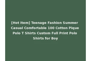 [Hot Item] Teenage Fashion Summer Casual Comfortable 100 Cotton Pique Polo T Shirts Custom Full Print Polo Shirts for Boy
