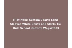 [Hot Item] Custom Sports Long Sleeves White Shirts and Skirts Tie Kids School Uniform Wcgskt003