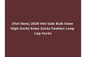 [Hot Item] 2020 Hot Sale Bulk Knee High Socks Knee Socks Fashion Long Leg Socks