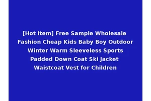 [Hot Item] Free Sample Wholesale Fashion Cheap Kids Baby Boy Outdoor Winter Warm Sleeveless Sports Padded Down Coat Ski Jacket Waistcoat Vest for Children