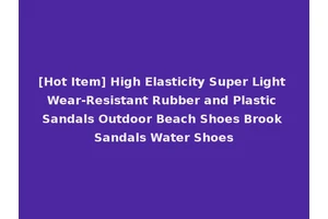 [Hot Item] High Elasticity Super Light Wear-Resistant Rubber and Plastic Sandals Outdoor Beach Shoes Brook Sandals Water Shoes