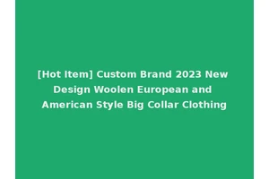 [Hot Item] Custom Brand 2023 New Design Woolen European and American Style Big Collar Clothing